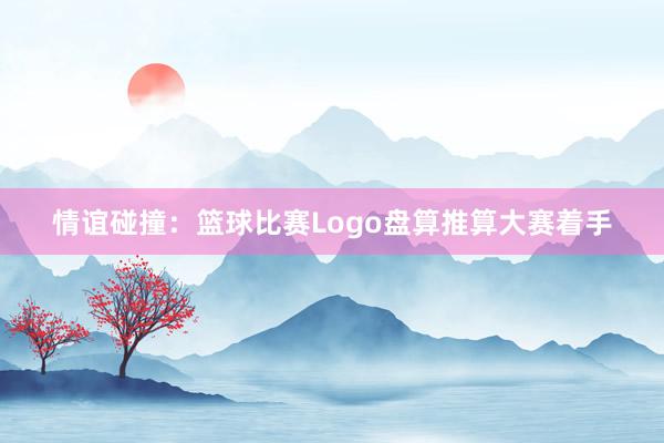 情谊碰撞：篮球比赛Logo盘算推算大赛着手